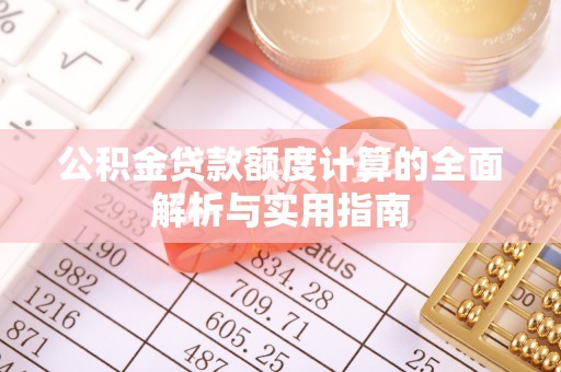 怀柔公积金贷款额度计算的全面解析与实用指南
