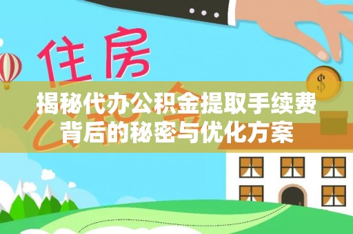 怀柔揭秘代办公积金提取手续费背后的秘密与优化方案