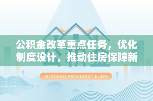 怀柔公积金改革重点任务，优化制度设计，推动住房保障新发展