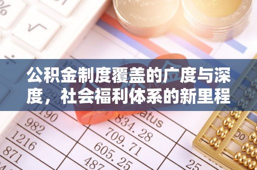 怀柔公积金制度覆盖的广度与深度，社会福利体系的新里程碑