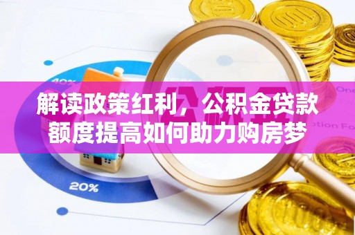 怀柔解读政策红利，公积金贷款额度提高如何助力购房梦