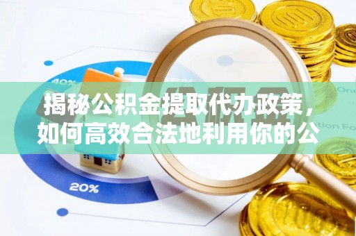 怀柔揭秘公积金提取代办政策，如何高效合法地利用你的公积金