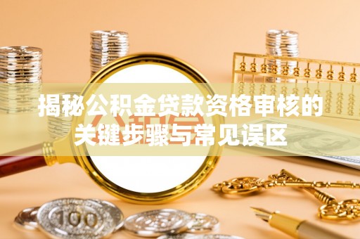 怀柔揭秘公积金贷款资格审核的关键步骤与常见误区