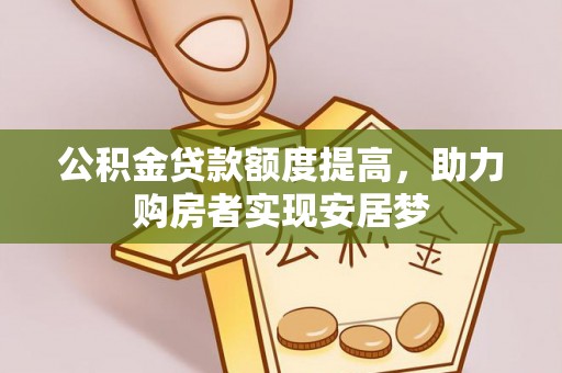 怀柔公积金贷款额度提高，助力购房者实现安居梦