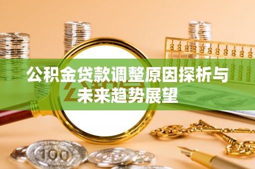 怀柔公积金贷款调整原因探析与未来趋势展望