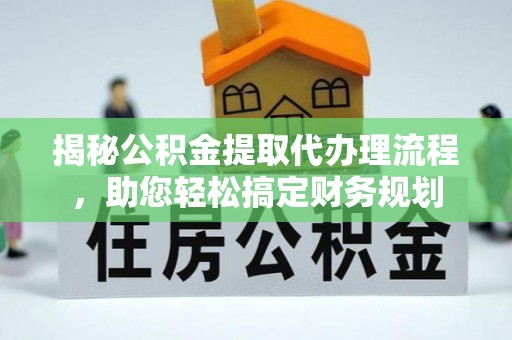 怀柔揭秘公积金提取代办理流程，助您轻松搞定财务规划