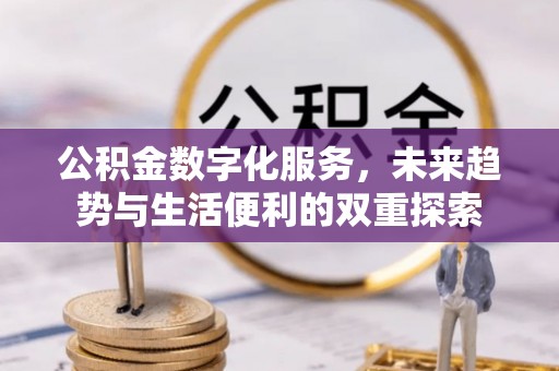怀柔公积金数字化服务，未来趋势与生活便利的双重探索