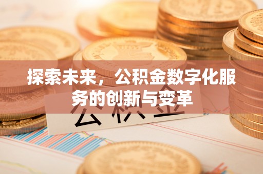 怀柔探索未来，公积金数字化服务的创新与变革