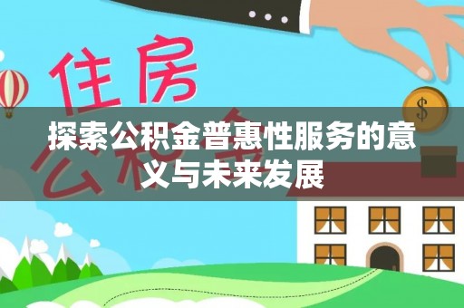 怀柔探索公积金普惠性服务的意义与未来发展