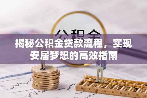 怀柔揭秘公积金贷款流程，实现安居梦想的高效指南