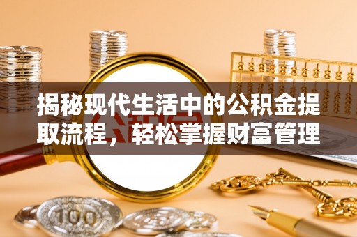怀柔揭秘现代生活中的公积金提取流程，轻松掌握财富管理新技能