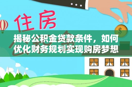 怀柔揭秘公积金贷款条件，如何优化财务规划实现购房梦想