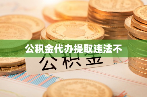 怀柔公积金代办提取违法不