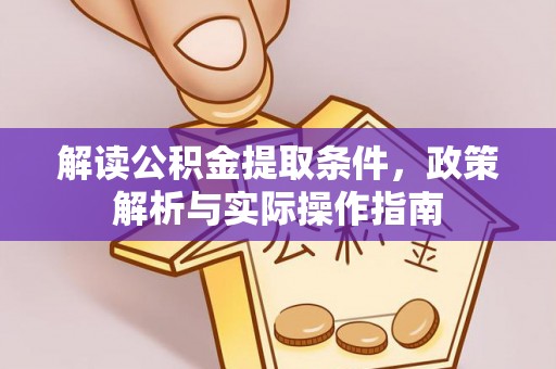 怀柔解读公积金提取条件，政策解析与实际操作指南