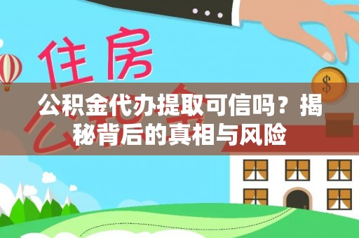 怀柔公积金代办提取可信吗？揭秘背后的真相与风险