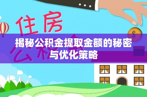 怀柔揭秘公积金提取金额的秘密与优化策略