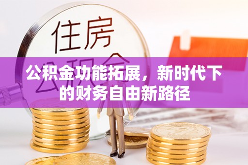 怀柔公积金功能拓展，新时代下的财务自由新路径