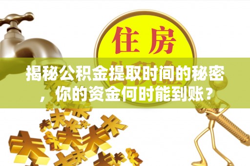 怀柔揭秘公积金提取时间的秘密，你的资金何时能到账？