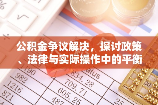 怀柔公积金争议解决，探讨政策、法律与实际操作中的平衡之道