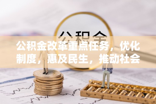 怀柔公积金改革重点任务，优化制度，惠及民生，推动社会公平
