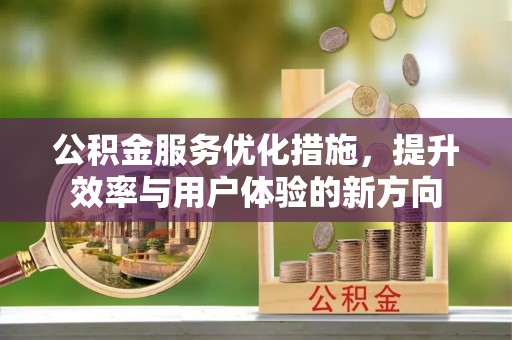 怀柔公积金服务优化措施，提升效率与用户体验的新方向