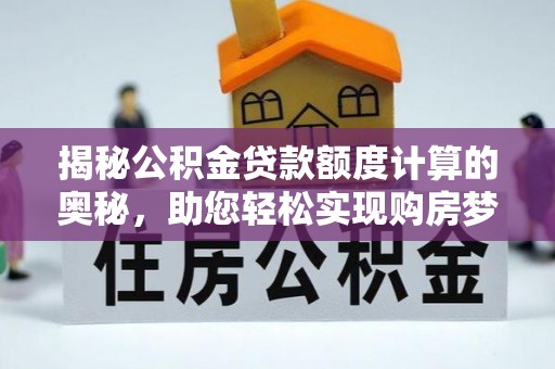 怀柔揭秘公积金贷款额度计算的奥秘，助您轻松实现购房梦想
