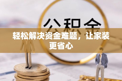 怀柔轻松解决资金难题，让家装更省心