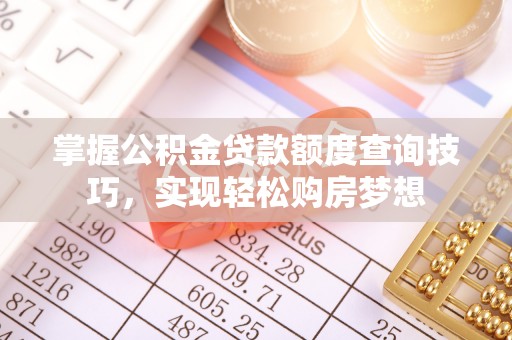 怀柔掌握公积金贷款额度查询技巧，实现轻松购房梦想