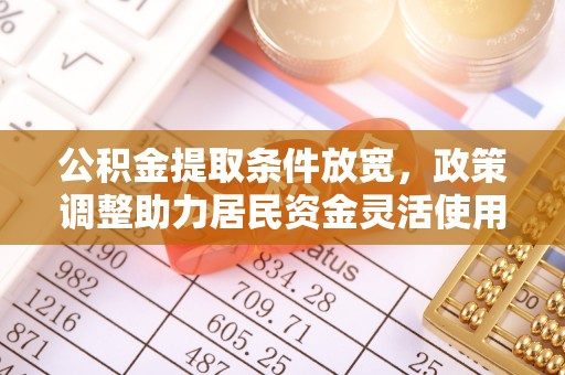 怀柔公积金提取条件放宽，政策调整助力居民资金灵活使用