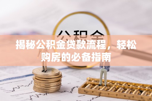 怀柔揭秘公积金贷款流程，轻松购房的必备指南
