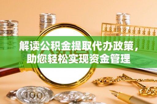 怀柔解读公积金提取代办政策，助您轻松实现资金管理