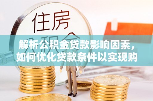 怀柔解析公积金贷款影响因素，如何优化贷款条件以实现购房梦想