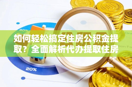 怀柔如何轻松搞定住房公积金提取？全面解析代办提取住房公积金流程