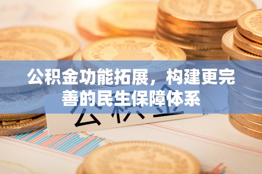 怀柔公积金功能拓展，构建更完善的民生保障体系