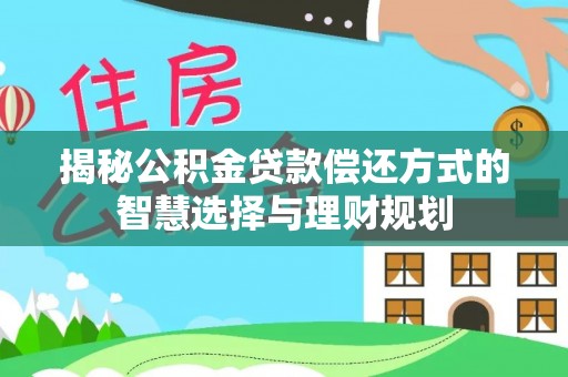 怀柔揭秘公积金贷款偿还方式的智慧选择与理财规划