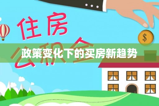 怀柔政策变化下的买房新趋势