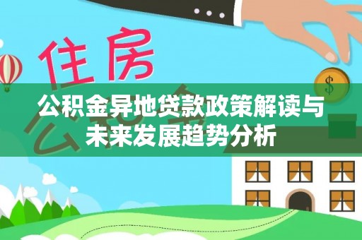 怀柔公积金异地贷款政策解读与未来发展趋势分析