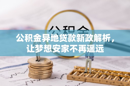 怀柔公积金异地贷款新政解析，让梦想安家不再遥远