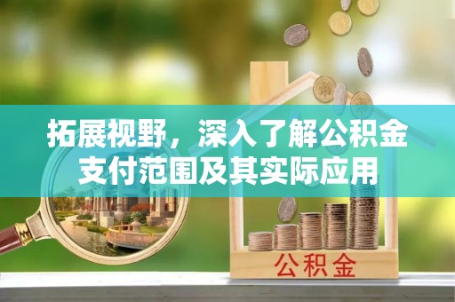 怀柔拓展视野，深入了解公积金支付范围及其实际应用