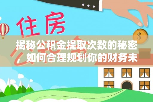 怀柔揭秘公积金提取次数的秘密，如何合理规划你的财务未来