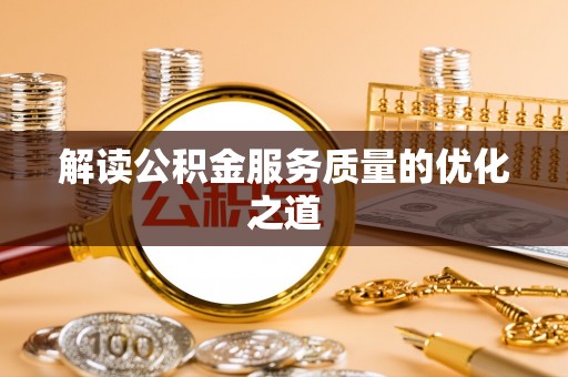 怀柔解读公积金服务质量的优化之道