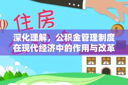 怀柔深化理解，公积金管理制度在现代经济中的作用与改革方向