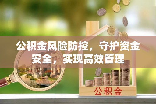 怀柔公积金风险防控，守护资金安全，实现高效管理