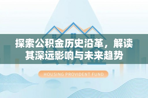 怀柔探索公积金历史沿革，解读其深远影响与未来趋势