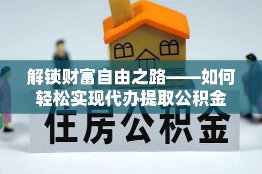 怀柔解锁财富自由之路——如何轻松实现代办提取公积金