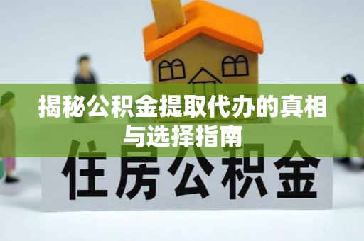 怀柔揭秘公积金提取代办的真相与选择指南
