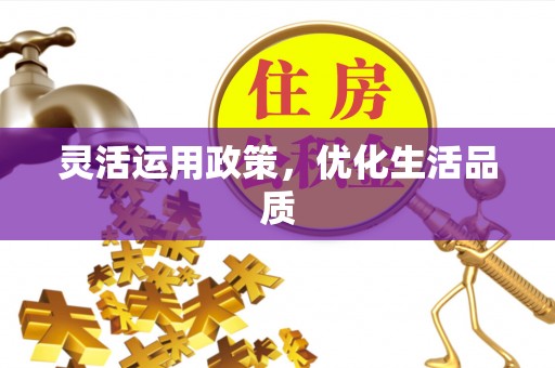 怀柔灵活运用政策，优化生活品质