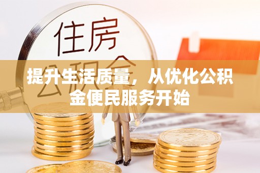 怀柔提升生活质量，从优化公积金便民服务开始