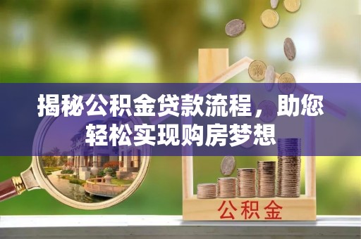 怀柔揭秘公积金贷款流程，助您轻松实现购房梦想