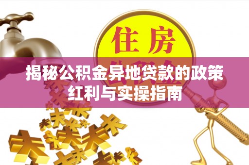 怀柔揭秘公积金异地贷款的政策红利与实操指南